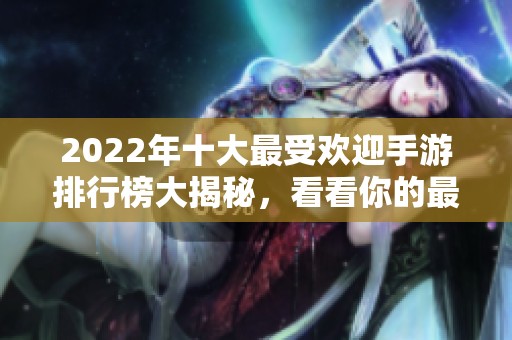 2022年十大最受欢迎手游排行榜大揭秘，看看你的最爱是否上榜