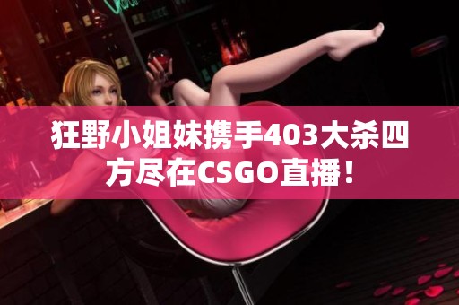 狂野小姐妹携手403大杀四方尽在CSGO直播！