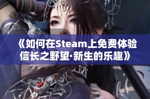 《如何在Steam上免费体验信长之野望·新生的乐趣》