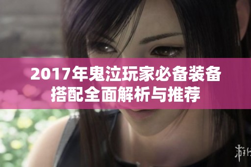 2017年鬼泣玩家必备装备搭配全面解析与推荐