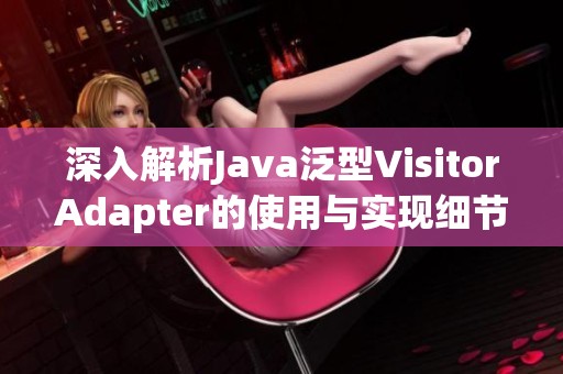 深入解析Java泛型VisitorAdapter的使用与实现细节