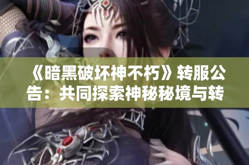 《暗黑破坏神不朽》转服公告：共同探索神秘秘境与转职体验