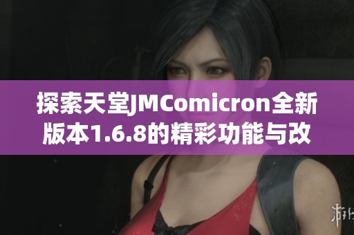 探索天堂JMComicron全新版本1.6.8的精彩功能与改进内容