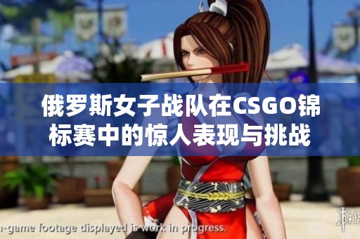 俄罗斯女子战队在CSGO锦标赛中的惊人表现与挑战