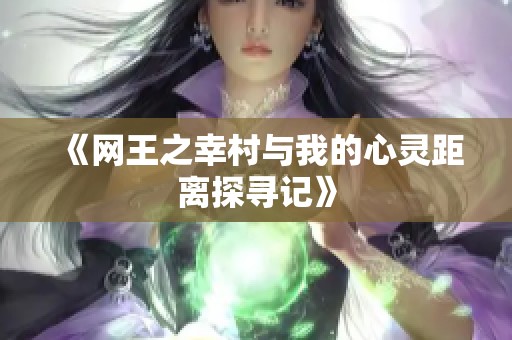 《网王之幸村与我的心灵距离探寻记》