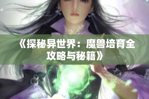 《探秘异世界：魔兽培育全攻略与秘籍》