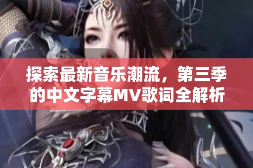 探索最新音乐潮流，第三季的中文字幕MV歌词全解析