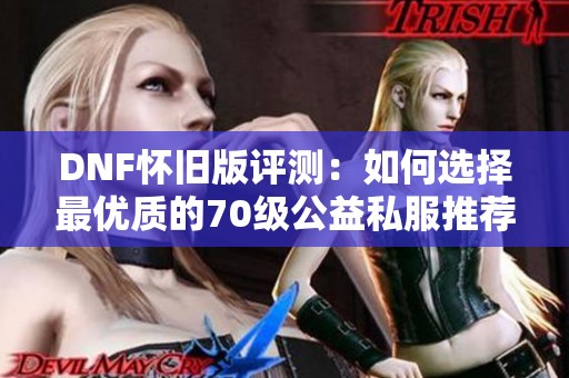 DNF怀旧版评测：如何选择最优质的70级公益私服推荐