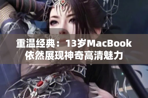 重温经典：13岁MacBook依然展现神奇高清魅力