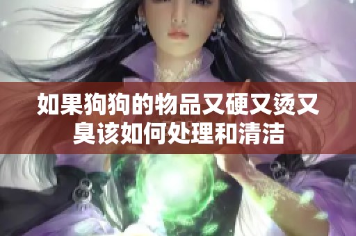 如果狗狗的物品又硬又烫又臭该如何处理和清洁