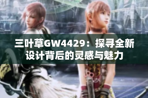 三叶草GW4429：探寻全新设计背后的灵感与魅力