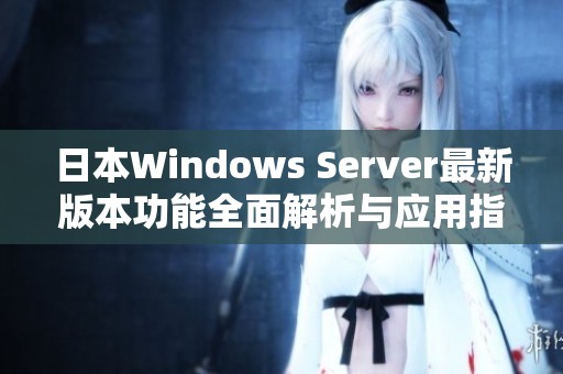 日本Windows Server最新版本功能全面解析与应用指南