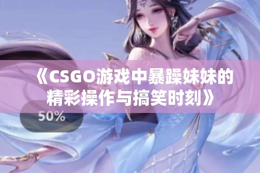 《CSGO游戏中暴躁妹妹的精彩操作与搞笑时刻》