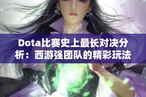 Dota比赛史上最长对决分析：西游强团队的精彩玩法揭秘