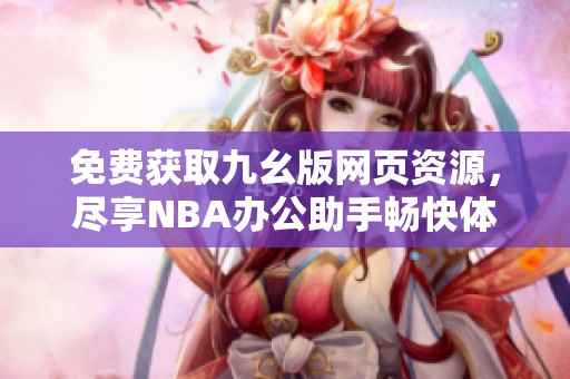 免费获取九幺版网页资源，尽享NBA办公助手畅快体验