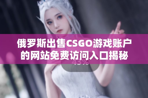 俄罗斯出售CSGO游戏账户的网站免费访问入口揭秘