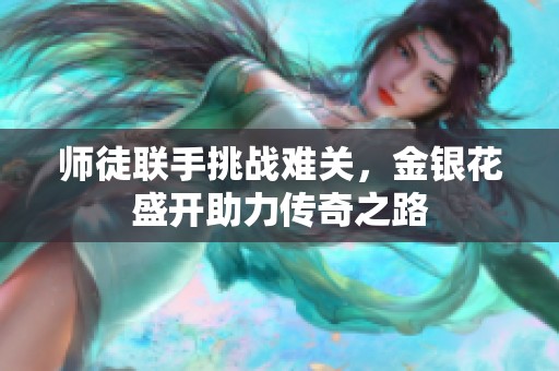 师徒联手挑战难关，金银花盛开助力传奇之路