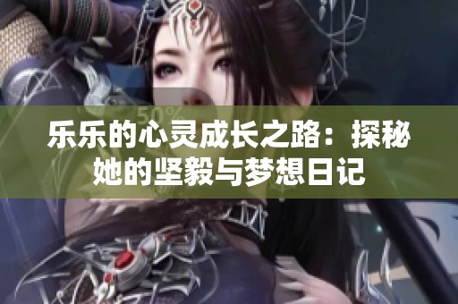 乐乐的心灵成长之路：探秘她的坚毅与梦想日记