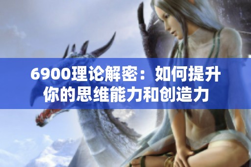 6900理论解密：如何提升你的思维能力和创造力