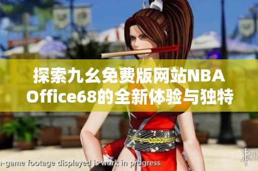 探索九幺免费版网站NBAOffice68的全新体验与独特功能