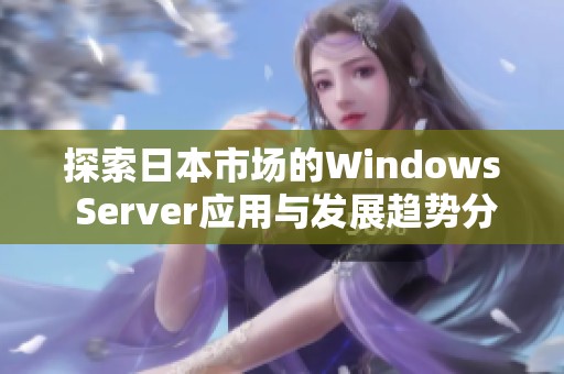 探索日本市场的Windows Server应用与发展趋势分析