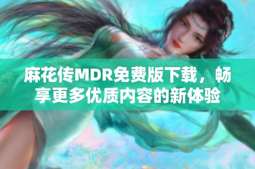 麻花传MDR免费版下载，畅享更多优质内容的新体验