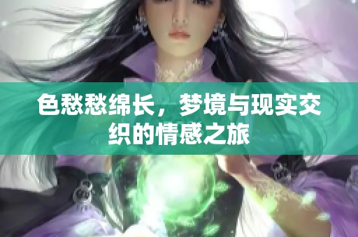 色愁愁绵长，梦境与现实交织的情感之旅