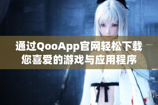 通过QooApp官网轻松下载您喜爱的游戏与应用程序