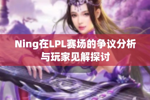 Ning在LPL赛场的争议分析与玩家见解探讨