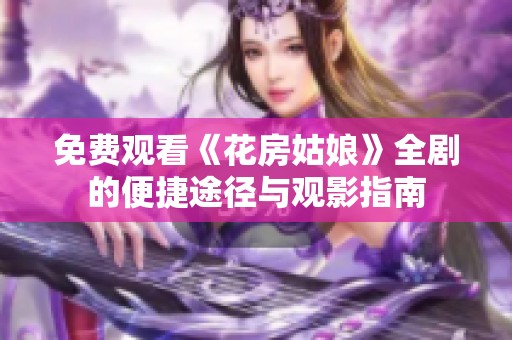 免费观看《花房姑娘》全剧的便捷途径与观影指南