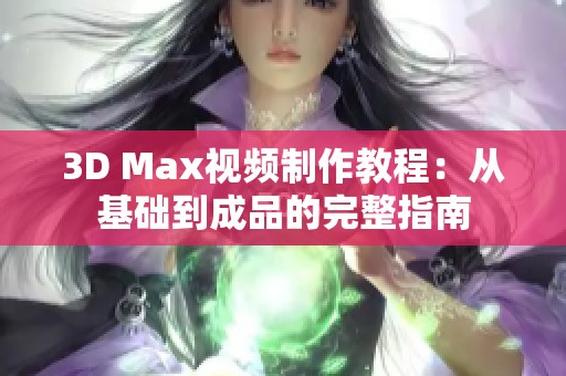 3D Max视频制作教程：从基础到成品的完整指南