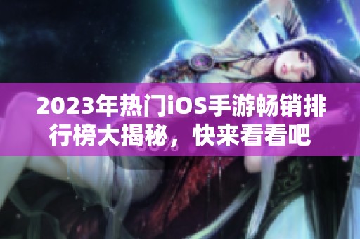 2023年热门iOS手游畅销排行榜大揭秘，快来看看吧