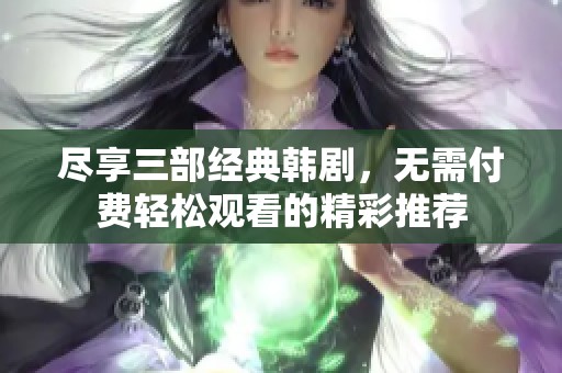 尽享三部经典韩剧，无需付费轻松观看的精彩推荐