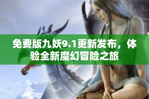 免费版九妖9.1更新发布，体验全新魔幻冒险之旅