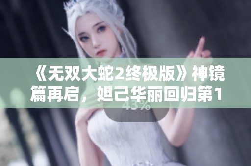 《无双大蛇2终极版》神镜篇再启，妲己华丽回归第120期解读