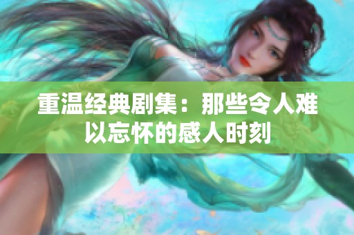 重温经典剧集：那些令人难以忘怀的感人时刻