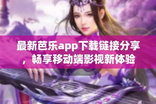 最新芭乐app下载链接分享，畅享移动端影视新体验