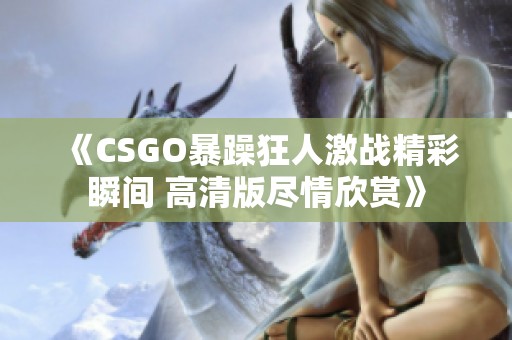 《CSGO暴躁狂人激战精彩瞬间 高清版尽情欣赏》