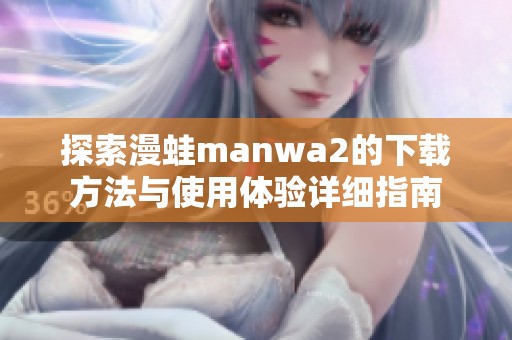 探索漫蛙manwa2的下载方法与使用体验详细指南