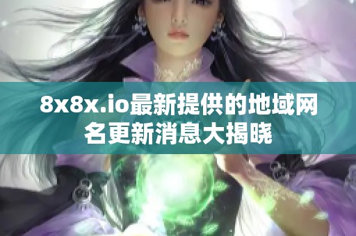 8x8x.io最新提供的地域网名更新消息大揭晓