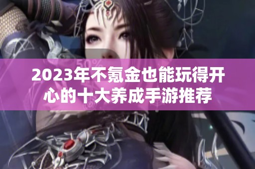 2023年不氪金也能玩得开心的十大养成手游推荐