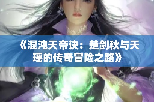 《混沌天帝诀：楚剑秋与天瑶的传奇冒险之路》