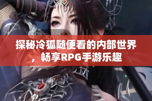 探秘冷狐随便看的内部世界，畅享RPG手游乐趣