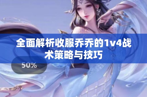 全面解析收服乔乔的1v4战术策略与技巧