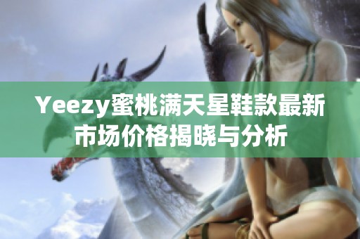 Yeezy蜜桃满天星鞋款最新市场价格揭晓与分析