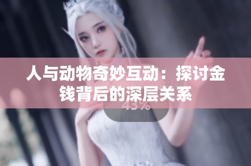 人与动物奇妙互动：探讨金钱背后的深层关系