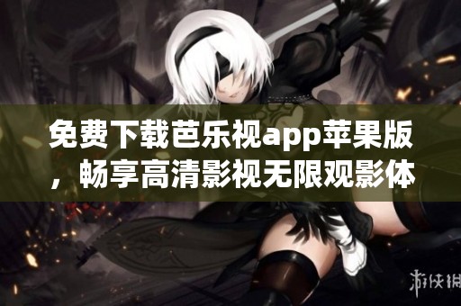 免费下载芭乐视app苹果版，畅享高清影视无限观影体验