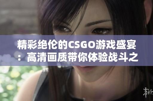 精彩绝伦的CSGO游戏盛宴：高清画质带你体验战斗之美