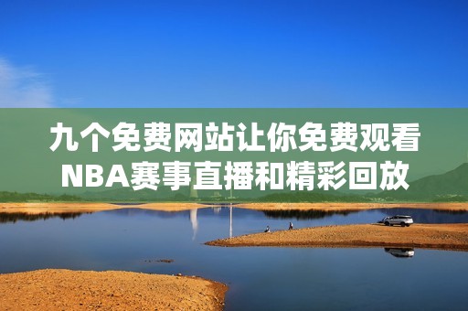 九个免费网站让你免费观看NBA赛事直播和精彩回放