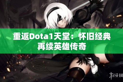 重返Dota1天堂：怀旧经典再续英雄传奇